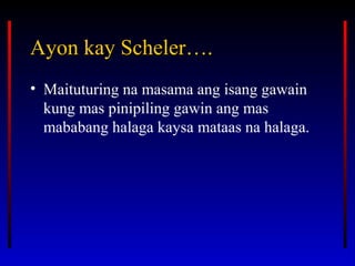 Ayon kay Scheler….Ayon kay Scheler….
• Maituturing na masama ang isang gawain
kung mas pinipiling gawin ang mas
mababang halaga kaysa mataas na halaga.
 