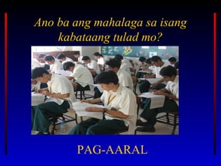 Ano ba ang mahalaga sa isangAno ba ang mahalaga sa isang
kabataang tulad mo?kabataang tulad mo?
PAG-AARAL
 