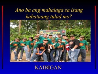 Ano ba ang mahalaga sa isangAno ba ang mahalaga sa isang
kabataang tulad mo?kabataang tulad mo?
KAIBIGAN
 