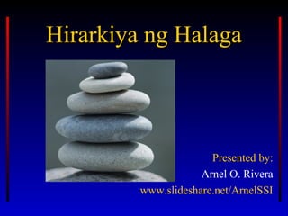 Hirarkiya ng HalagaHirarkiya ng Halaga
Presented by:
Arnel O. Rivera
www.slideshare.net/ArnelSSI
 