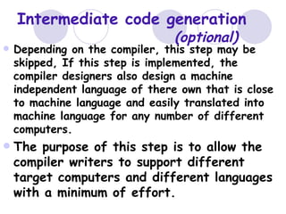 Intermediate code generation <ul><li>Depending on the compiler, this step may be skipped, If this step is implemented, the...