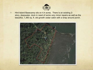Hird Island Basecamp sits on 4.4 acres. There is an existing 2-
story, deepwater, dock in need of some very minor repairs as well as the
beautiful, 1,360 sq. ft. old growth cedar cabin with a wrap around porch.
 