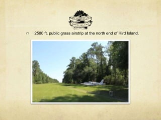 2500 ft. public grass airstrip at the north end of Hird Island.
 