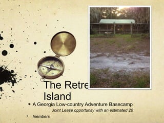 The Retreat at Hird
Island
A Georgia Low-country Adventure Basecamp
Joint Lease opportunity with an estimated 20
members
 