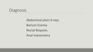 Diagnosis
Abdominal plain X-rays
Barium Enema
Rectal Biopsies
Anal manometry
 