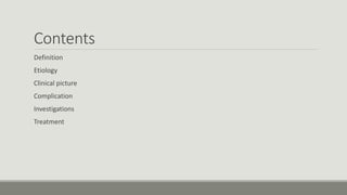 Contents
Definition
Etiology
Clinical picture
Complication
Investigations
Treatment
 