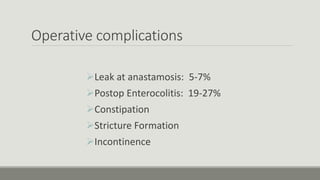 Operative complications
Leak at anastamosis: 5-7%
Postop Enterocolitis: 19-27%
Constipation
Stricture Formation
Incontinence
 