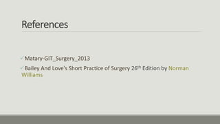 References
Matary-GIT_Surgery_2013
Bailey And Love's Short Practice of Surgery 26th Edition by Norman
Williams
 