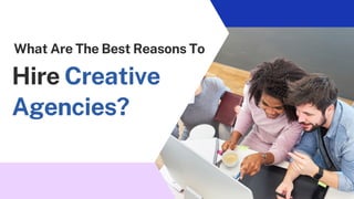 Hire Creative
Agencies?
What Are The Best Reasons To
 