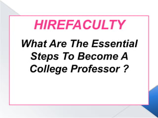 HIREFACULTY
What Are The Essential
Steps To Become A
College Professor ?
hirefaculty.com
 