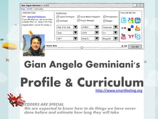 Gian Angelo Geminiani's
Profile & Curriculum              http://www.smartfeeling.org


CODERS ARE SPECIAL
We are expected to know how to do things we have never
done before and estimate how long they will take.
 