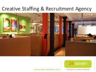 Creative Staffing & Recruitment Agency




             www.24seventalent.com
 