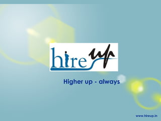 Higher up - always www.hireup.in 