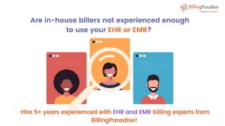 Are in-house billers not experienced enough
to use your EHR or EMR?
Hire 5+ years experienced with EHR and EMR billing experts from
BillingParadise!
 