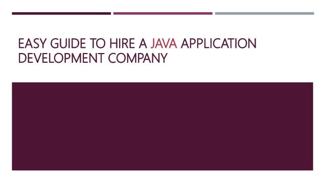 EASY GUIDE TO HIRE A JAVA APPLICATION
DEVELOPMENT COMPANY
 