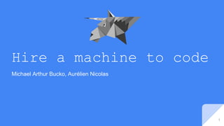 Hire a machine to code
Michael Arthur Bucko, Aurélien Nicolas
1
 