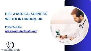 HIRE A MEDICAL SCIENTIFIC
WRITER IN LONDON, UK
Presented By:
www.wordsdoctorate.com
 
