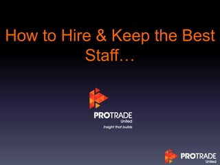 How to Hire & Keep the Best
Staff…
 