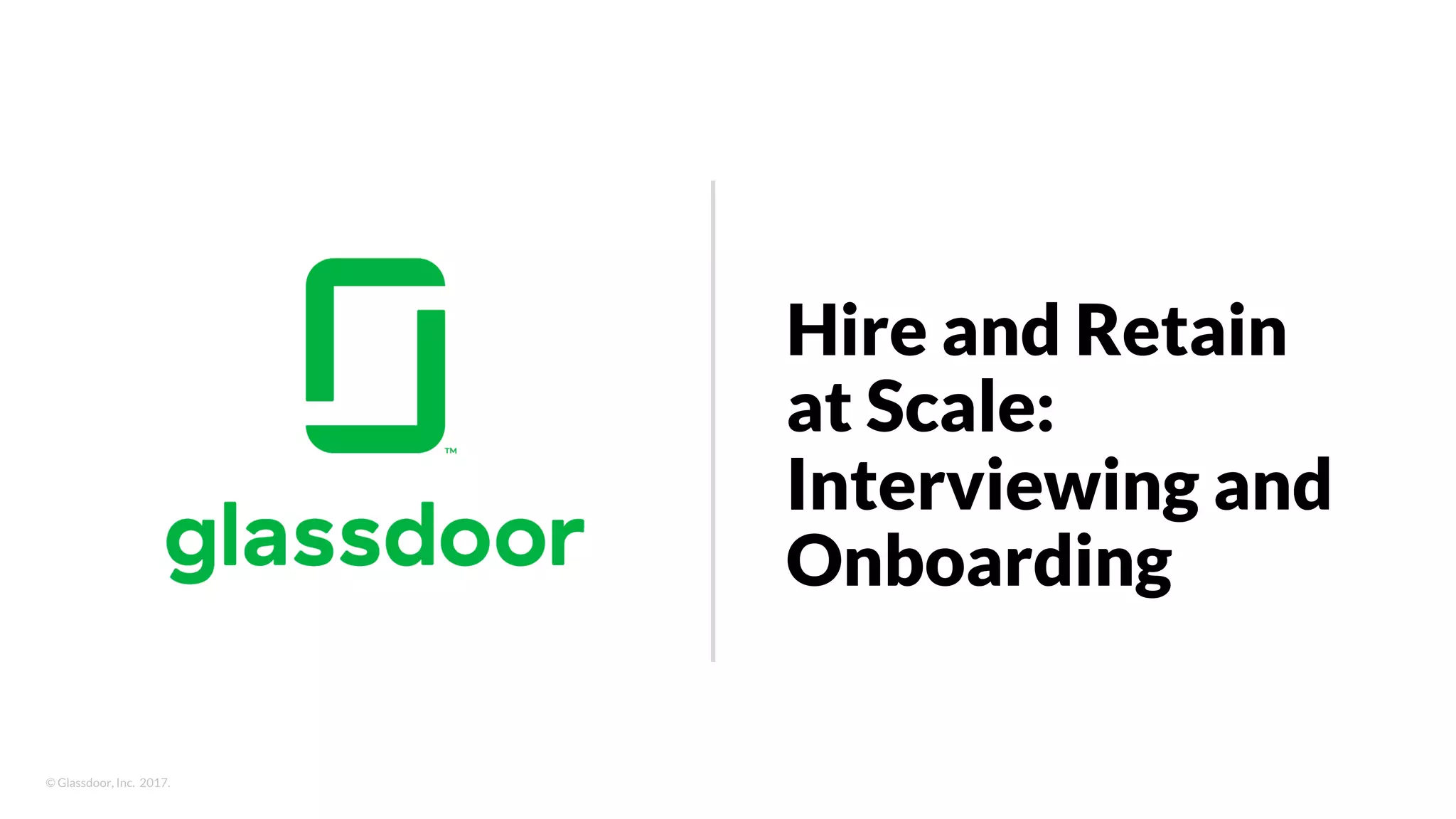 © Glassdoor, Inc. 2017.
Hire and Retain
at Scale:
Interviewing and
Onboarding
 