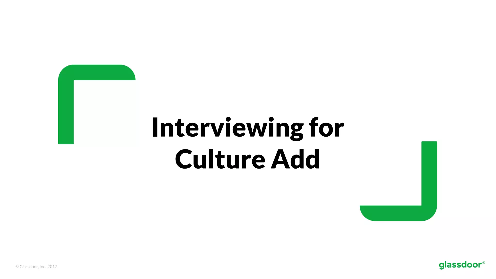 © Glassdoor, Inc. 2017.
Interviewing for
Culture Add
 