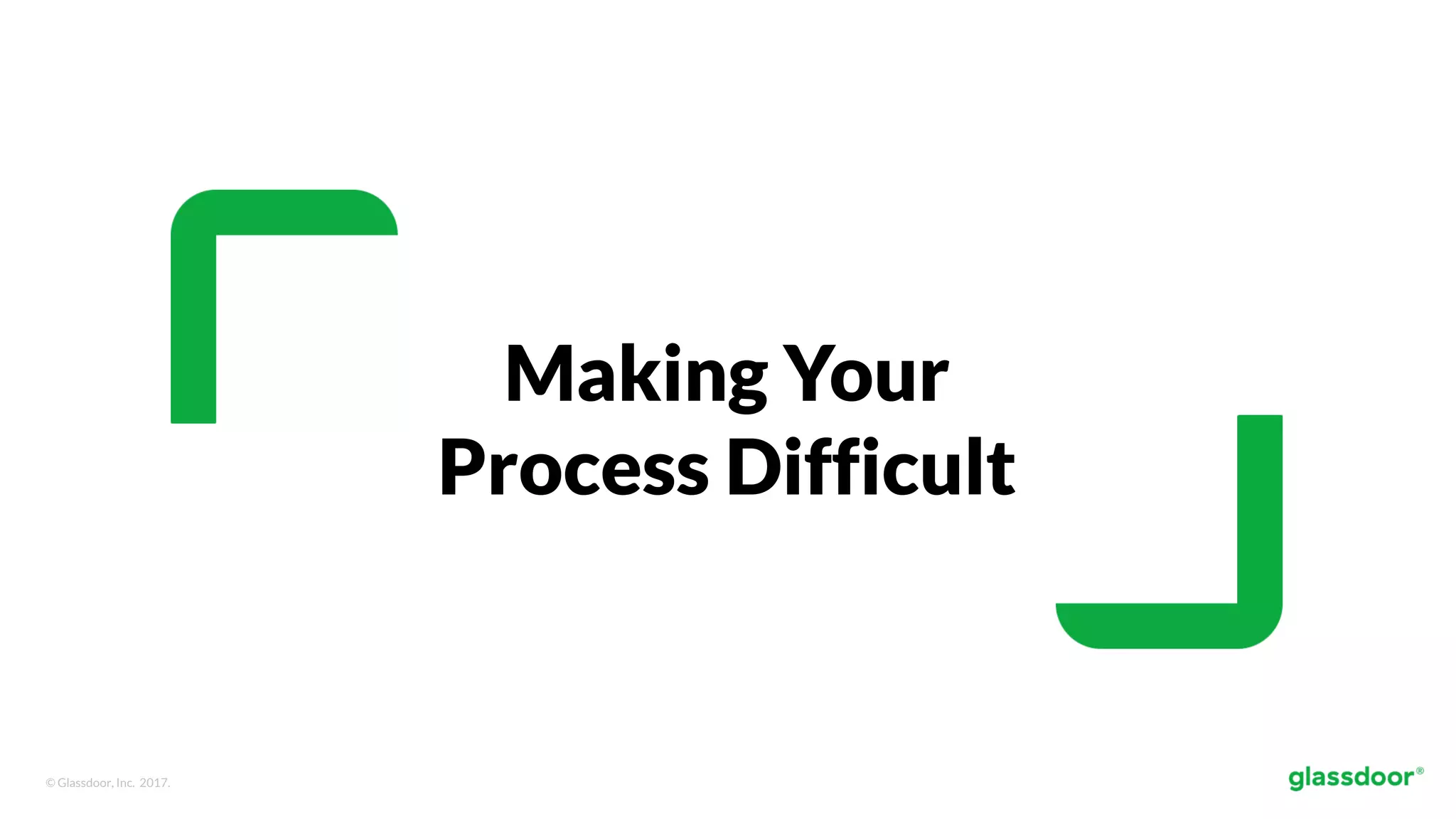 © Glassdoor, Inc. 2017.
Making Your
Process Difficult
 