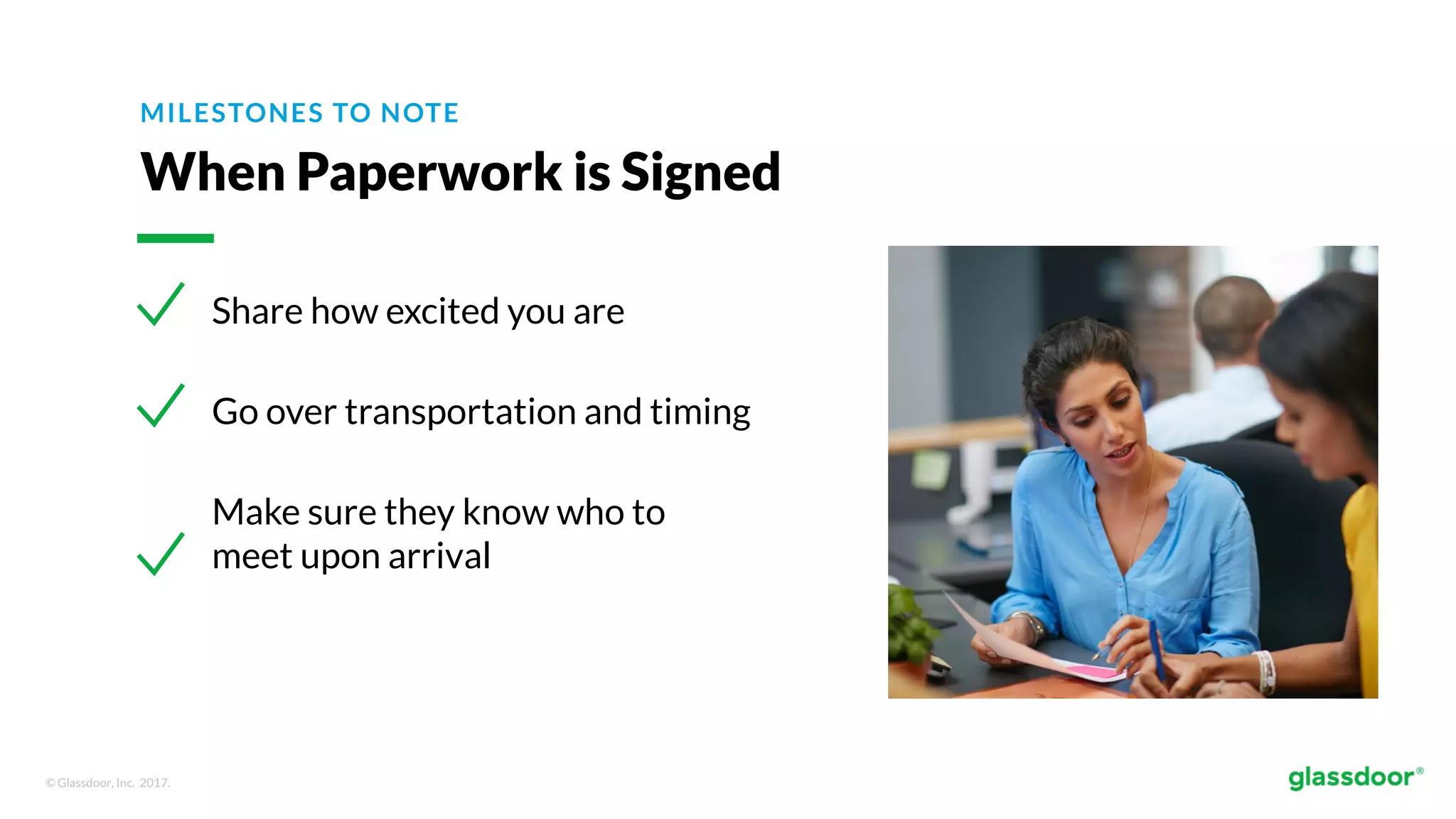 © Glassdoor, Inc. 2017.
MILESTONES TO NOTE
When Paperwork is Signed
Share how excited you are
Go over transportation and timing
Make sure they know who to
meet upon arrival
 
