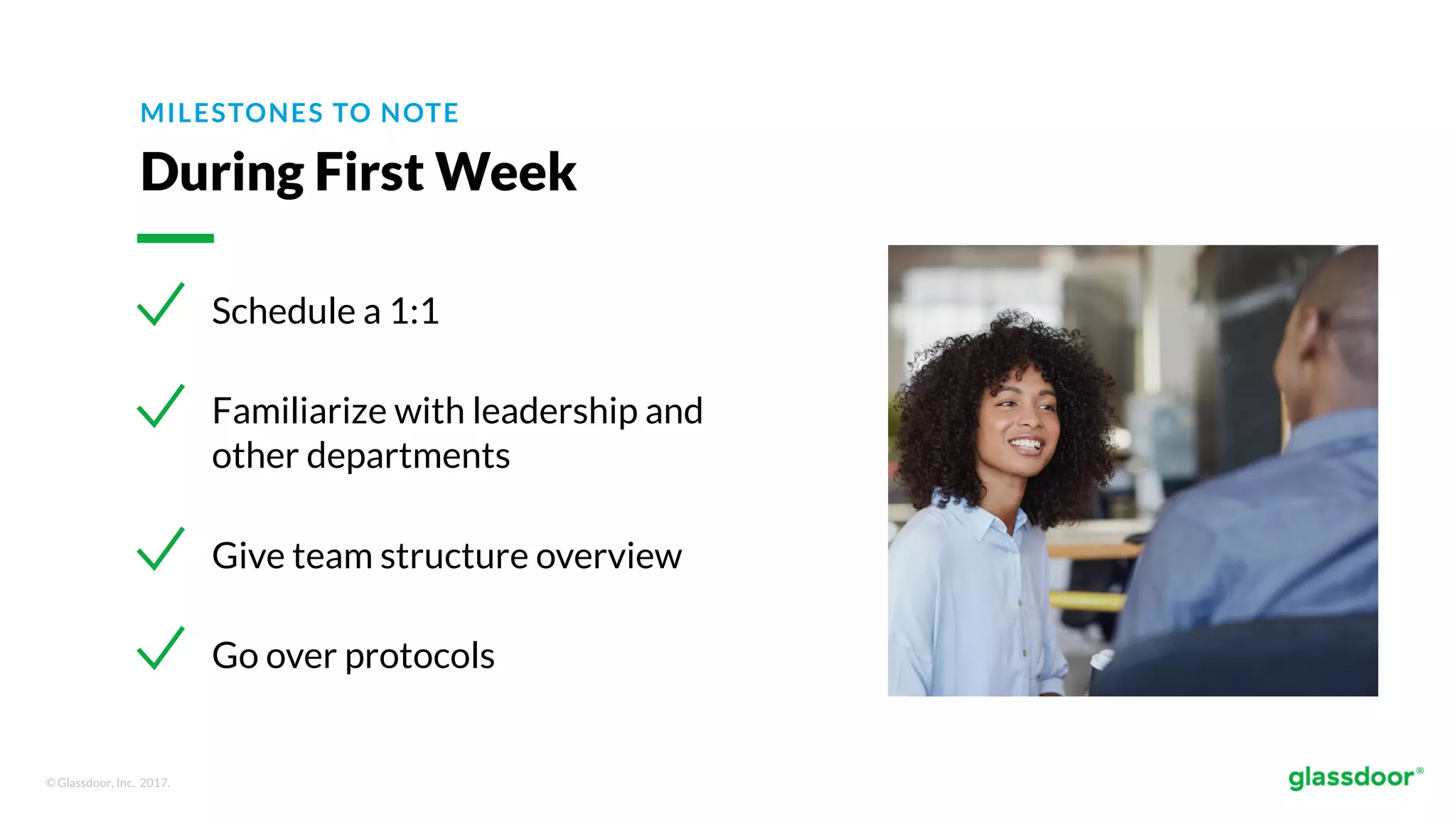 © Glassdoor, Inc. 2017.
MILESTONES TO NOTE
During First Week
Schedule a 1:1
Familiarize with leadership and
other departments
Give team structure overview
Go over protocols
 