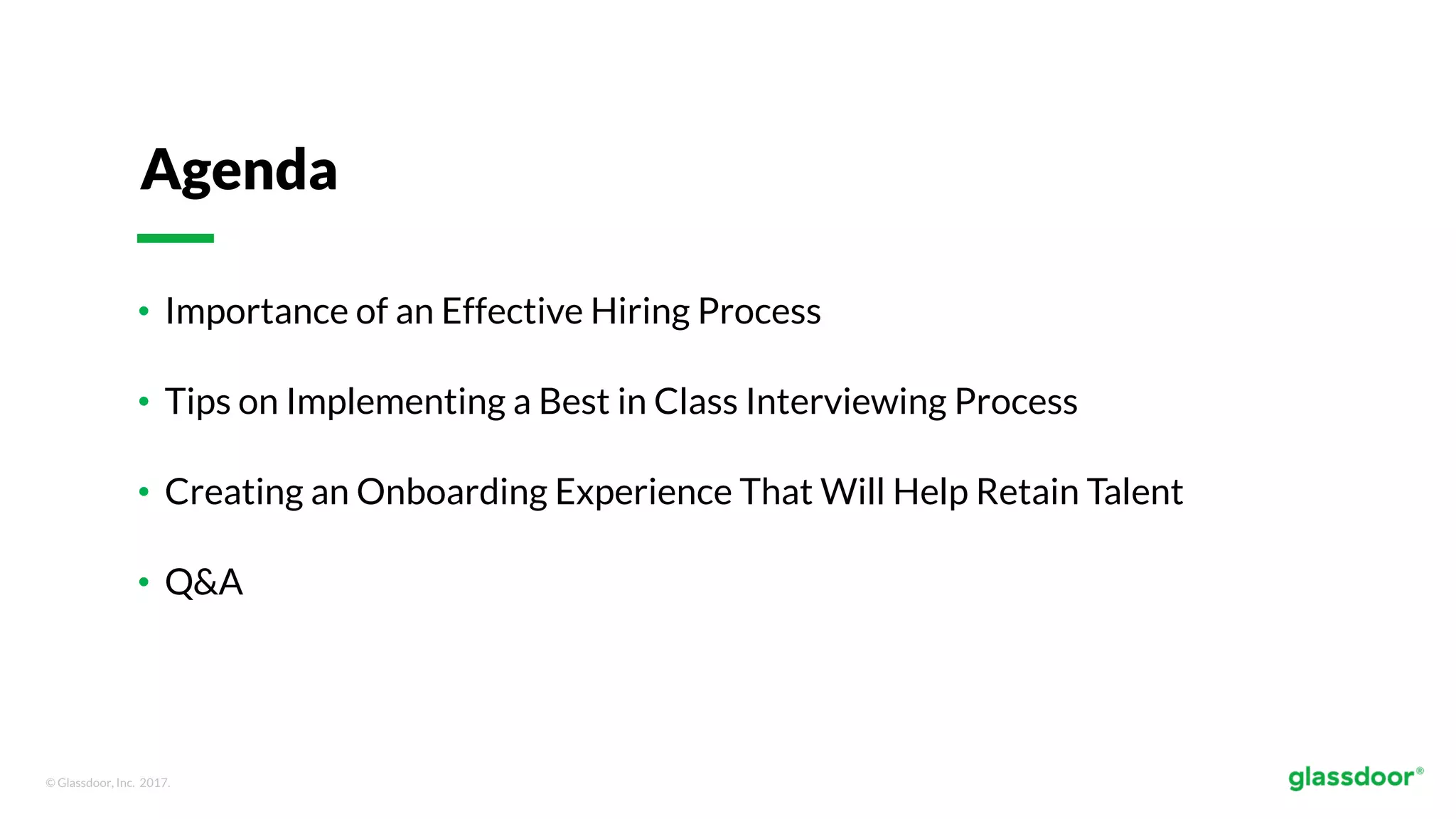 © Glassdoor, Inc. 2017.
• Importance of an Effective Hiring Process
• Tips on Implementing a Best in Class Interviewing Process
• Creating an Onboarding Experience That Will Help Retain Talent
• Q&A
Agenda
 