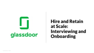© Glassdoor, Inc. 2017.
Hire and Retain
at Scale:
Interviewing and
Onboarding
 