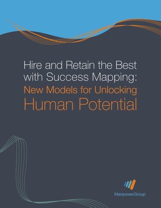 Hire and Retain the Best
with Success Mapping:
New Models for Unlocking
Human Potential




    Hire and Retain the Best with Success Mapping: New Models for Unlocking Human Potential   1
 