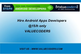 VISIT US - WWW.VALUECODERS.COM
Hire Android Apps Developers
@15/h only
VALUECODERS
 