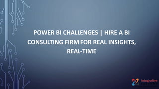 POWER BI CHALLENGES | HIRE A BI
CONSULTING FIRM FOR REAL INSIGHTS,
REAL-TIME
 