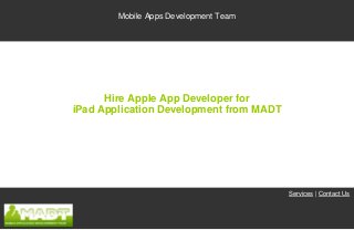 Mobile Apps Development Team




      Hire Apple App Developer for
iPad Application Development from MADT




                                         Services | Contact Us
 