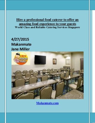 Hire a professional food caterer to offer an
amazing food experience to your guests
World Class and Reliable Catering Services Singapore
4/27/2015
Makanmate
Jane Miller
Makanmate.com
 