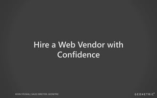 Hire a Web Vendor with 
Confidence 
KEVIN STEJSKAL | SALES DIRECTOR, GEONETRIC 
 