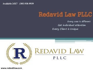 Redavid Law PLLC
www.redavidlaw.com
Every case Is different
Available 24X7 (305) 938-9939
Every Client is Unique
Get individual attention
 
