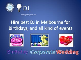 DJ 
Starlightdj.com.au 
Hire best DJ in Melbourne for 
Birthdays, and all kind of events 
