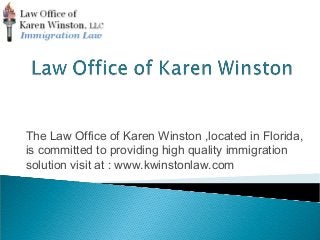 The Law Office of Karen Winston ,located in Florida,
is committed to providing high quality immigration
solution visit at : www.kwinstonlaw.com
 
