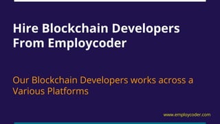 Hire Blockchain Developers
From Employcoder
Our Blockchain Developers works across a
Various Platforms
www.employcoder.com
 