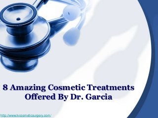 8 Amazing Cosmetic Treatments
Offered By Dr. Garcia
http://www.lvcosmeticsurgery.com/

 