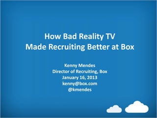 How Bad Reality TV
Made Recruiting Better at Box

             Kenny Mendes
       Director of Recruiting, Box
            January 16, 2013
            kenny@box.com
               @kmendes
 