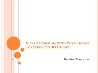 HIRE CERTIFIED MAGENTO PROGRAMMERS
AND DEDICATED DEVELOPERS

By- iLoveMage.com

 