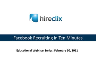Facebook Recruiting in Ten Minutes Educational Webinar Series: February 10, 2011 