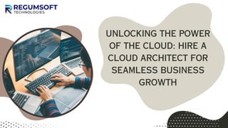 UNLOCKING THE POWER
OF THE CLOUD: HIRE A
CLOUD ARCHITECT FOR
SEAMLESS BUSINESS
GROWTH
 