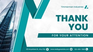 THANK
YOU
FOR YOUR ATTENTION
123-456-7890
www.reallygreatsite.com
123 Anywhere St., Any City
Timmerman Industries
 