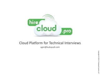 Cloud Platform for Technical Interviews
ugen@kudupudi.com
Copyrights©2015-17KudupudiSystemsLLP
 