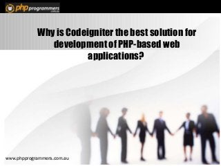 Why is Codeigniter the best solution for
development of PHP-based web
applications?
www.phpprogrammers.com.auwww.phpprogrammers.com.au
 