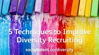 5 Techniques to Improve
Diversity Recruiting
socialtalent.co/diversity
 