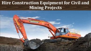 Hire Construction Equipment for Civil and
Mining Projects
 