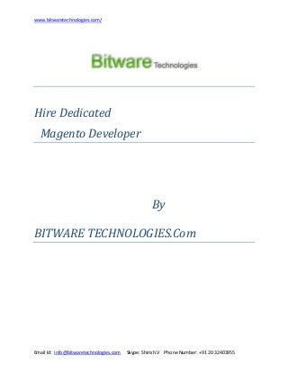 www.bitwaretechnologies.com/

Hire Dedicated
Magento Developer

By
BITWARE TECHNOLOGIES.Com

Email Id: info@bitwaretechnologies.com

Skype: Shirish.V Phone Number: +91 20 32403955

 